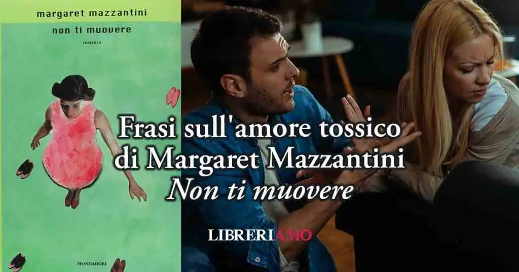 Frasi sull'amore tossico tratte dal libro "Non ti muovere" di Margaret Mazzantini