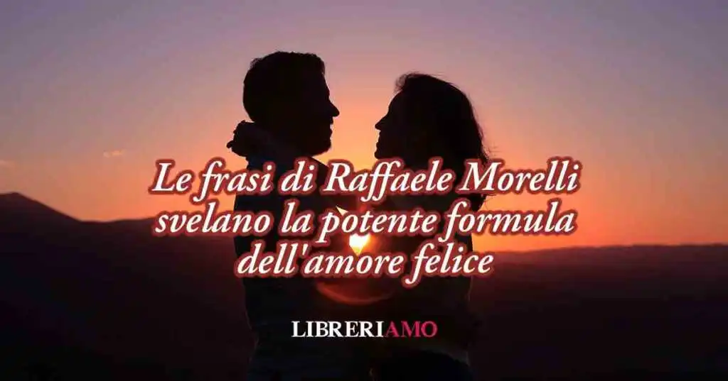 La potente formula dell'amore felice nelle frasi di Raffaele Morelli