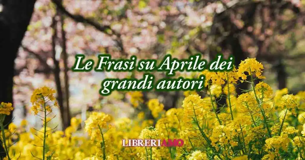 23 frasi su Aprile il mese che ci dona il piacere di vivere con gioia