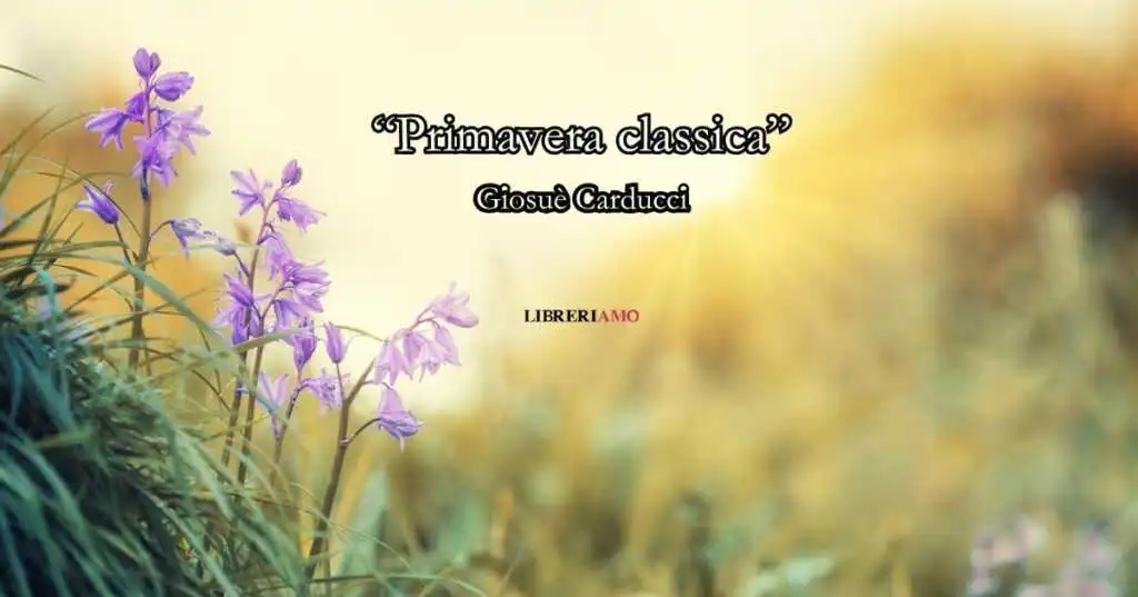 “Primavera classica” (1906) di Giosuè Carducci, un rigoglioso inno alla giovinezza e all’amore