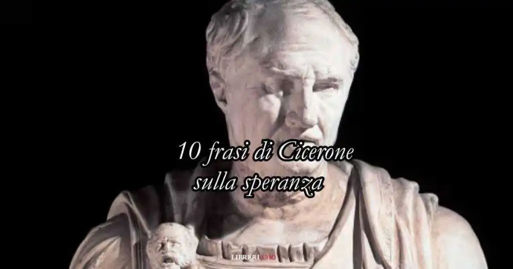 10 frasi di Cicerone che ci insegnano la virtù della speranza