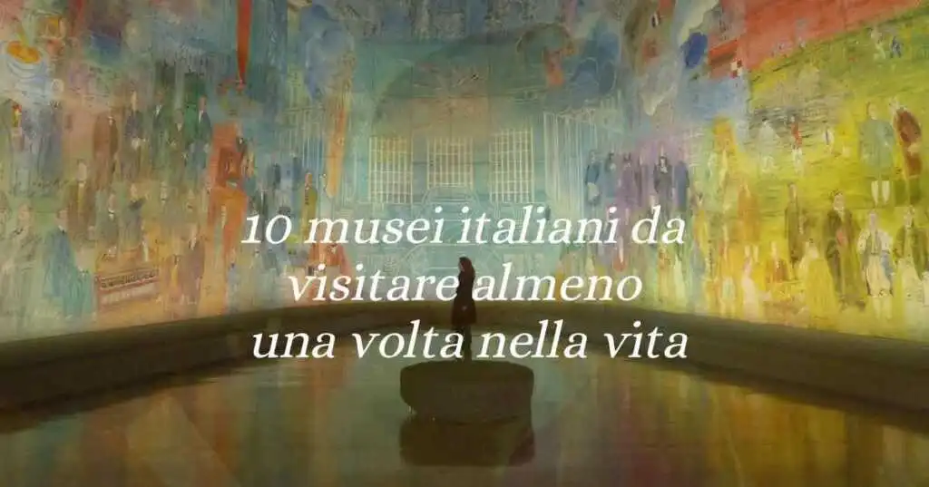 10 Musei italiani che devi visitare se non l'hai ancora fatto