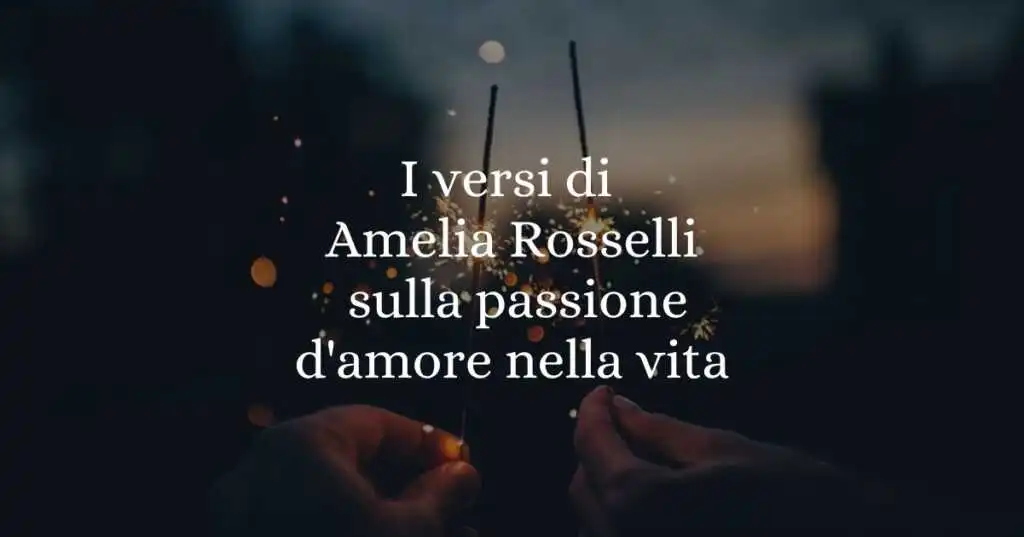 I versi di Amelia Rosselli sulla passione d'amore nella vita