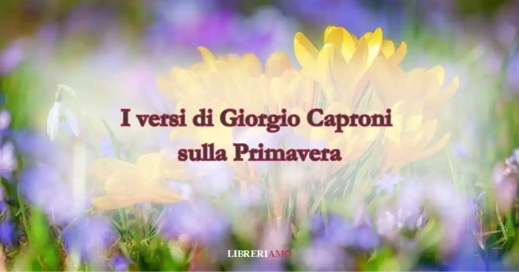 I versi di Giorgio Caproni sulla spensierata primavera