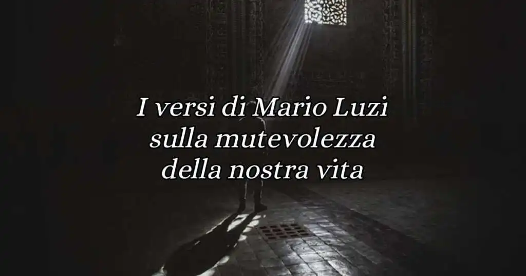 I versi di Mario Luzi sulla mutevolezza della nostra vita