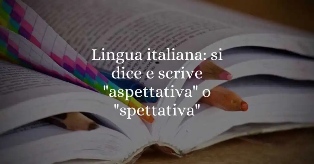 Lingua italiana si dice e scrive aspettativa o spettativa