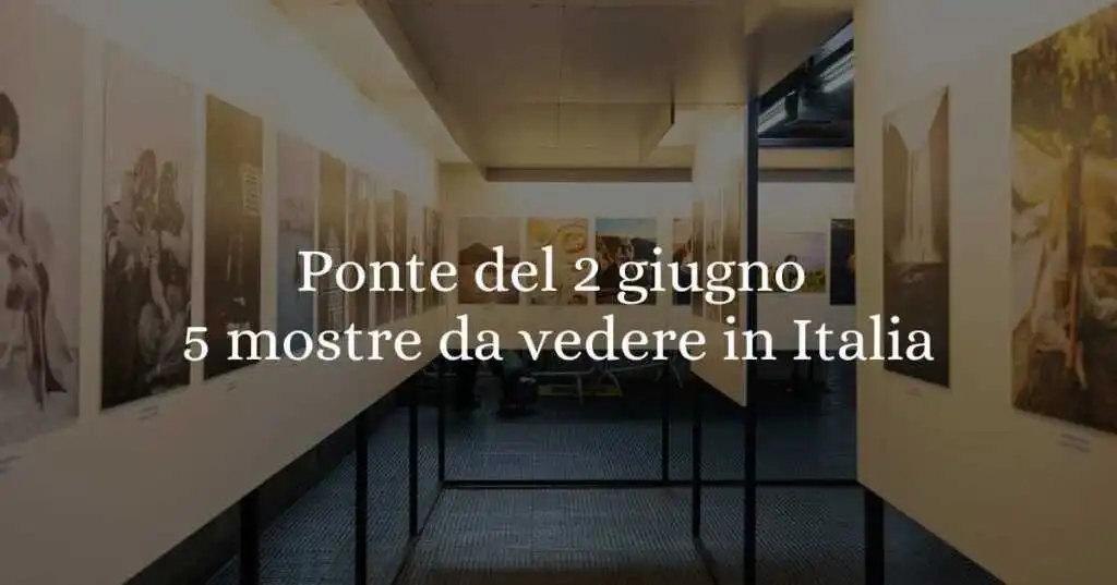 Ponte del 2 giugno 2025: 5 mostre imperdibili da vedere in Italia