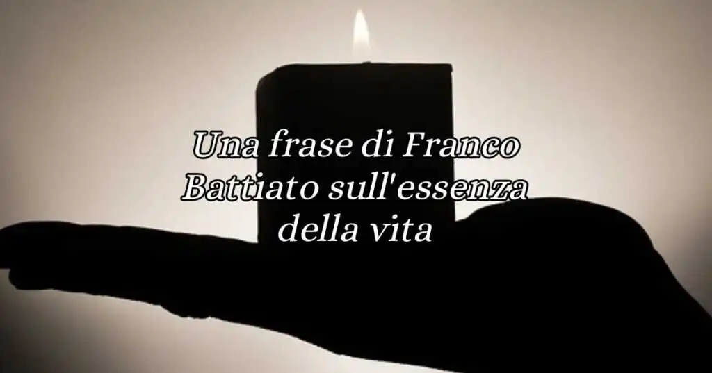 Una frase di Franco Battiato sull'essenza della vita