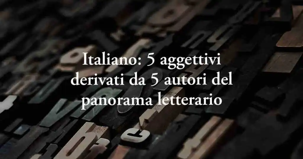 Italiano: 5 aggettivi derivati da 5 autori del panorama letterario