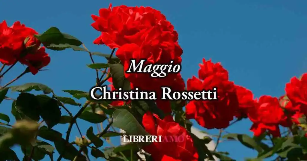Maggio di Christina Rossetti (1855), potente poesia sulla vita che fugge