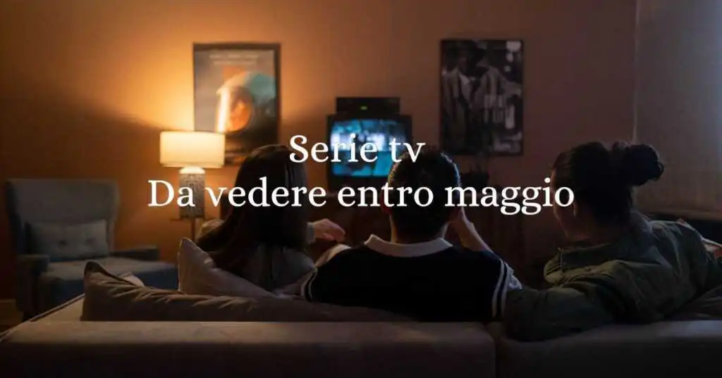 Serie tv da vedere entro maggio 2025