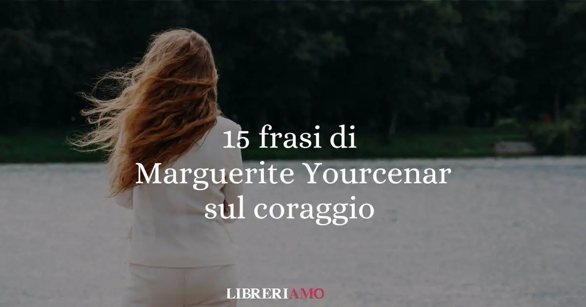 15 frasi di Marguerite Yourcenar sul coraggio
