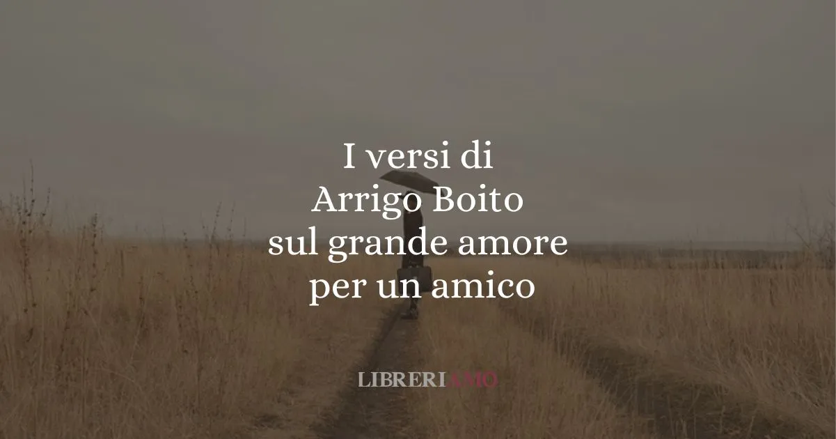 I versi di Arrigo Boito sul grande amore per un amico