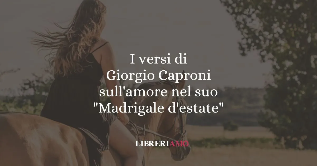 I versi di Giorgio Caproni sull'amore nel suo Madrigale d'estate