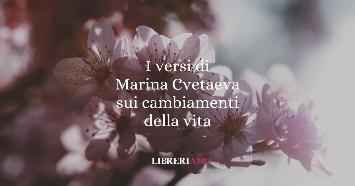 I versi di Marina Cvetaeva sui cambiamenti della vita