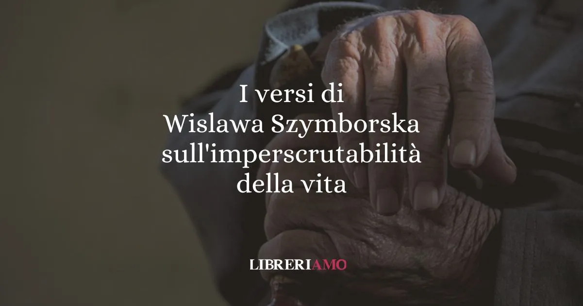 I versi di Wislawa Szymborska sull'imperscrutabilità della vita
