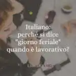 Italiano perché si dice giorno feriale quando è lavorativo