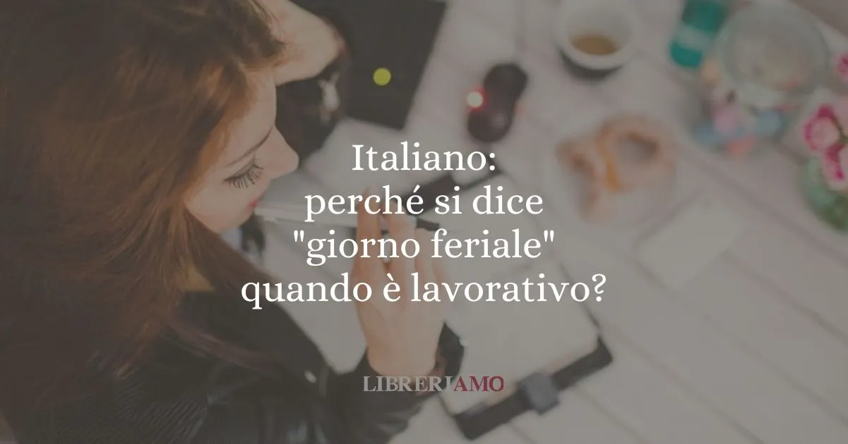 Italiano perché si dice giorno feriale quando è lavorativo