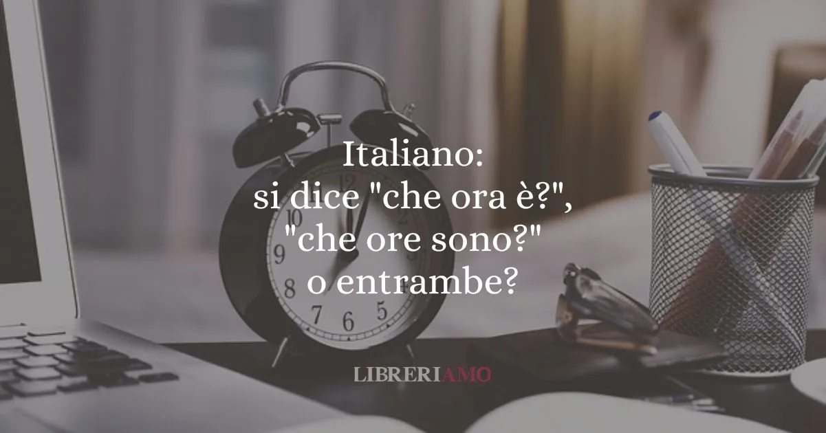Italiano si dice che ora è, che ore sono o entrambe