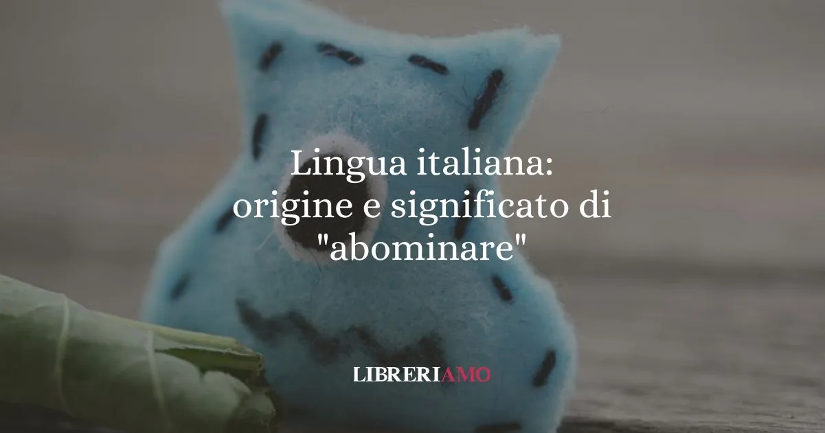Lingua italiana origine e significato di abominare