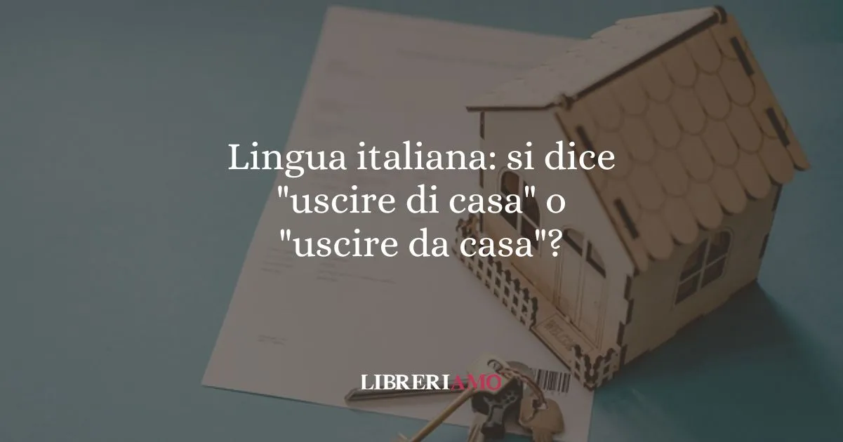 Lingua italiana si dice uscire di casa o uscire da casa