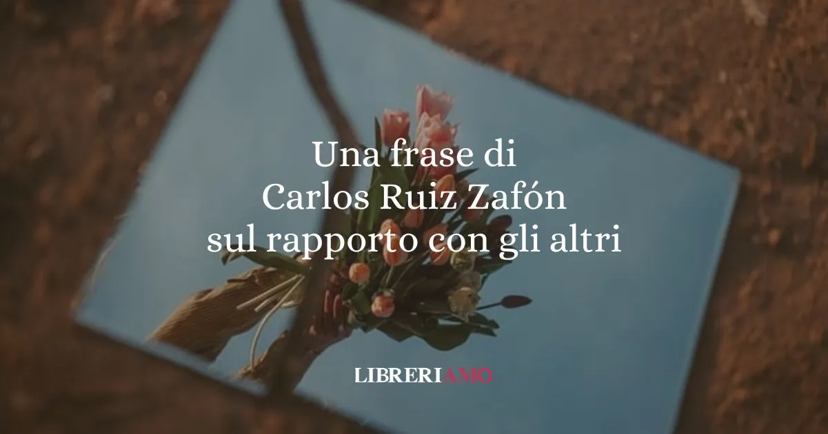 Una frase di Carlos Ruiz Zafón sul rapporto con gli altri