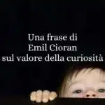 Una frase di Emil Cioran sul valore della curiosità