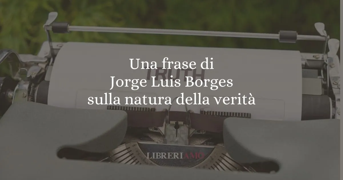 Una frase di Jorge Luis Borges sulla natura della verità