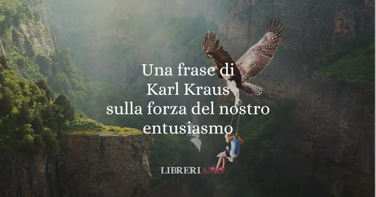 Una frase di Karl Kraus sulla forza del nostro entusiasmo