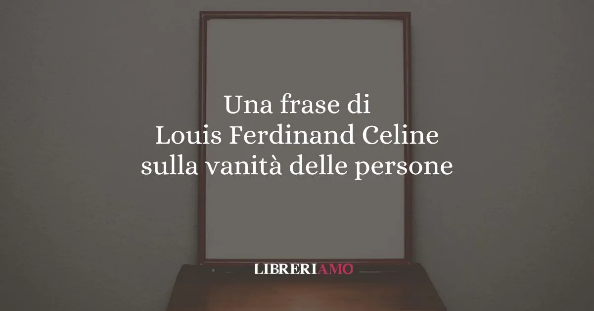 Una frase di Louis Ferdinand Celine sulla vanità delle persone