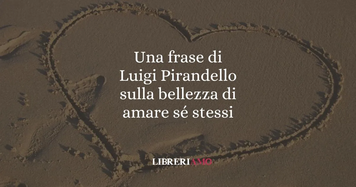 Una frase di Luigi Pirandello sulla bellezza di amare sé stessi