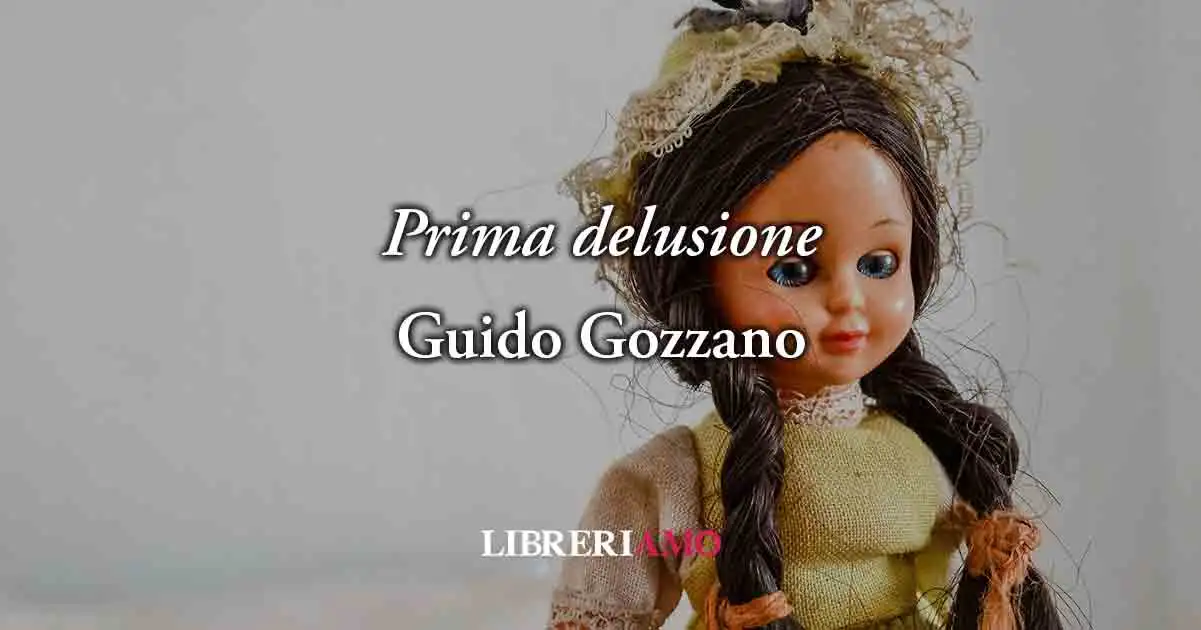 "Prima delusione" di Guido Gozzano, poesia sul potere delle illusioni per la vita