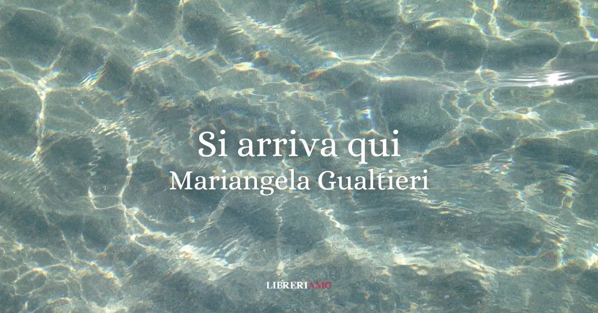 “Si arriva qui” (2024) di Mariangela Gualtieri, la poesia da leggere in un tempo che fugge