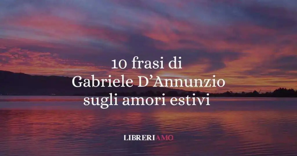 10 frasi di Gabriele D'Annunzio sulla bellezza degli amori estivi