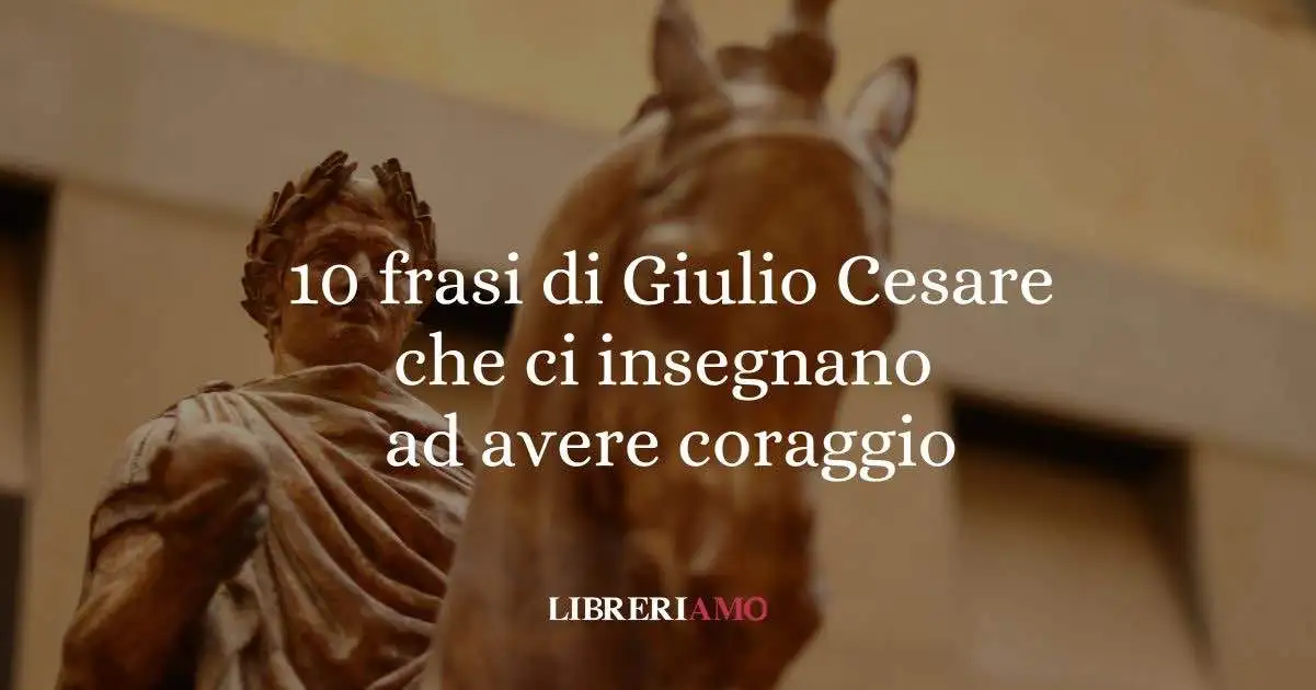 10 frasi di Giulio Cesare che ci insegnano ad avere coraggio