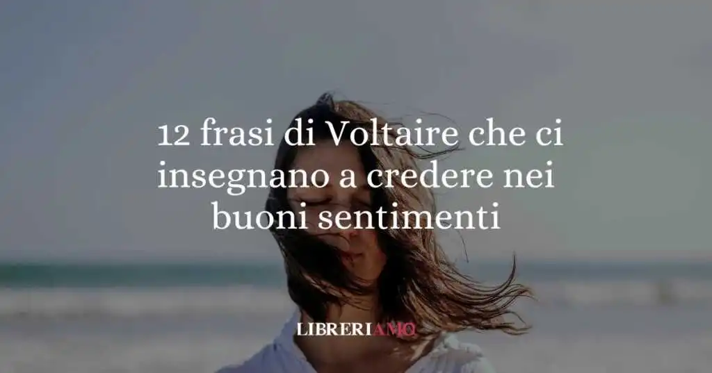 12 frasi di Voltaire che ci insegnano a credere nei buoni sentimenti