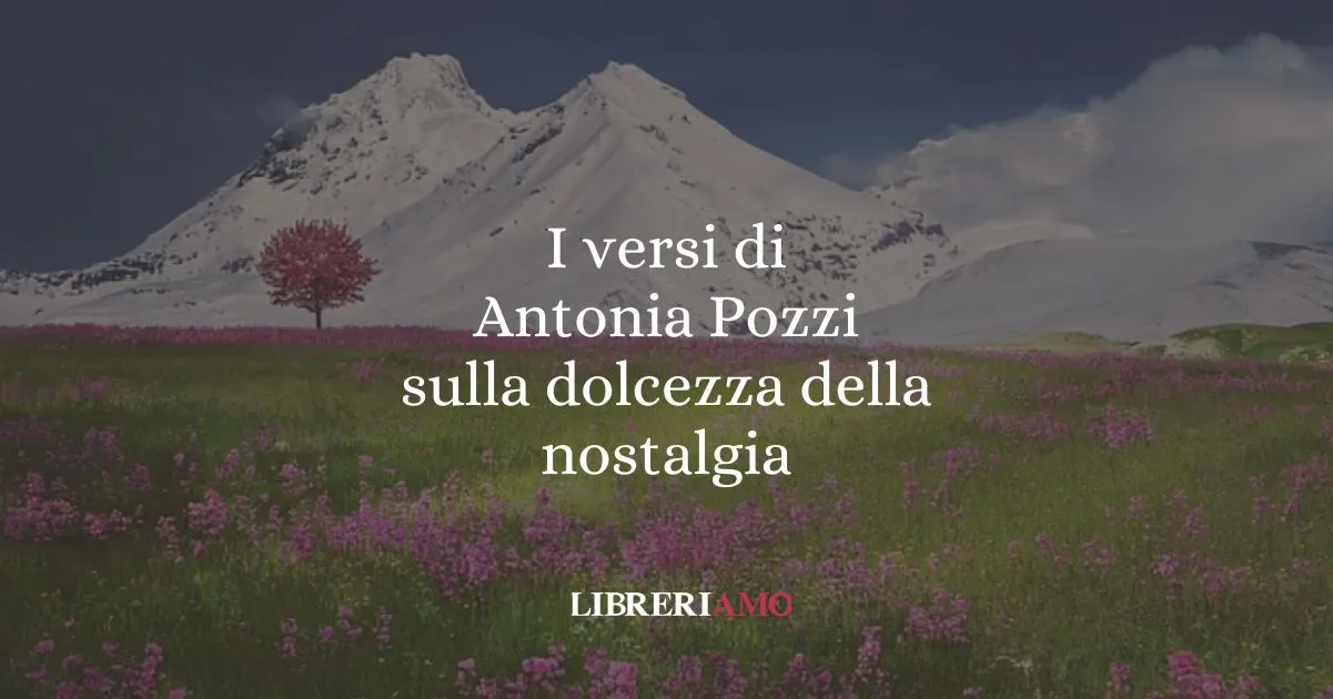 I versi di Antonia Pozzi sulla dolcezza della nostalgia