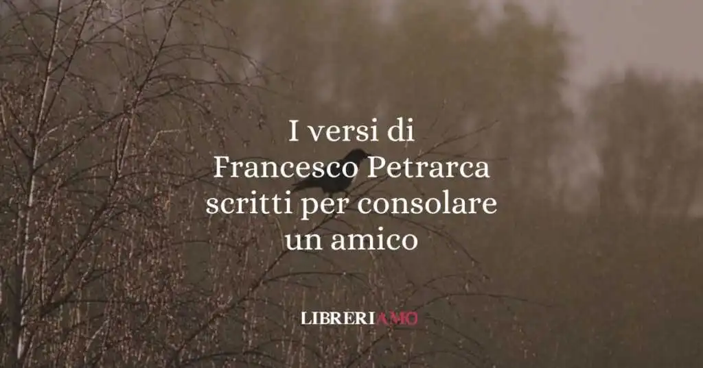 I versi di Francesco Petrarca scritti per consolare un amico