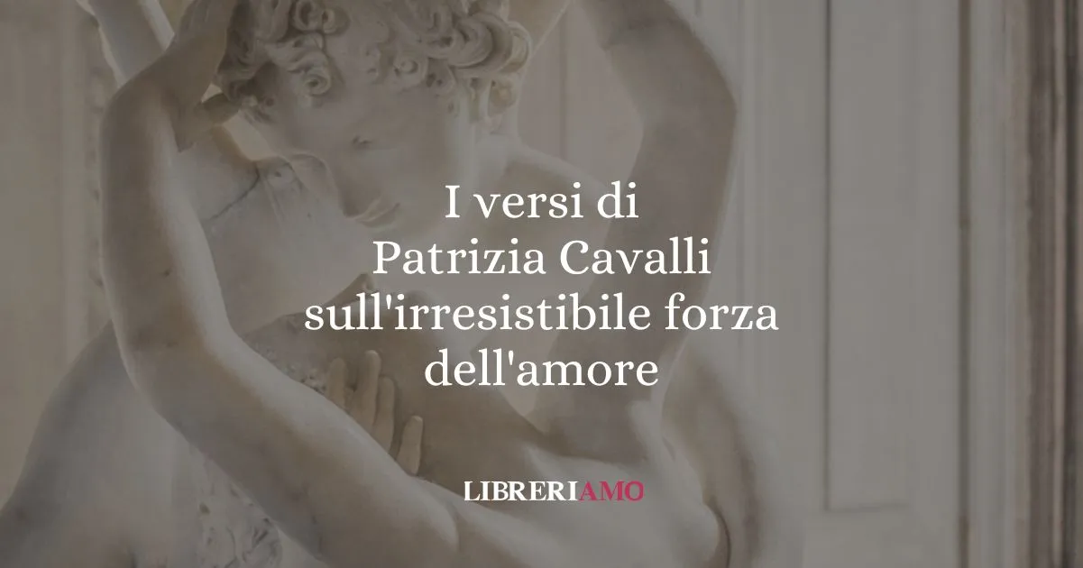 I versi di Patrizia Cavalli sull'irresistibile forza dell'amore