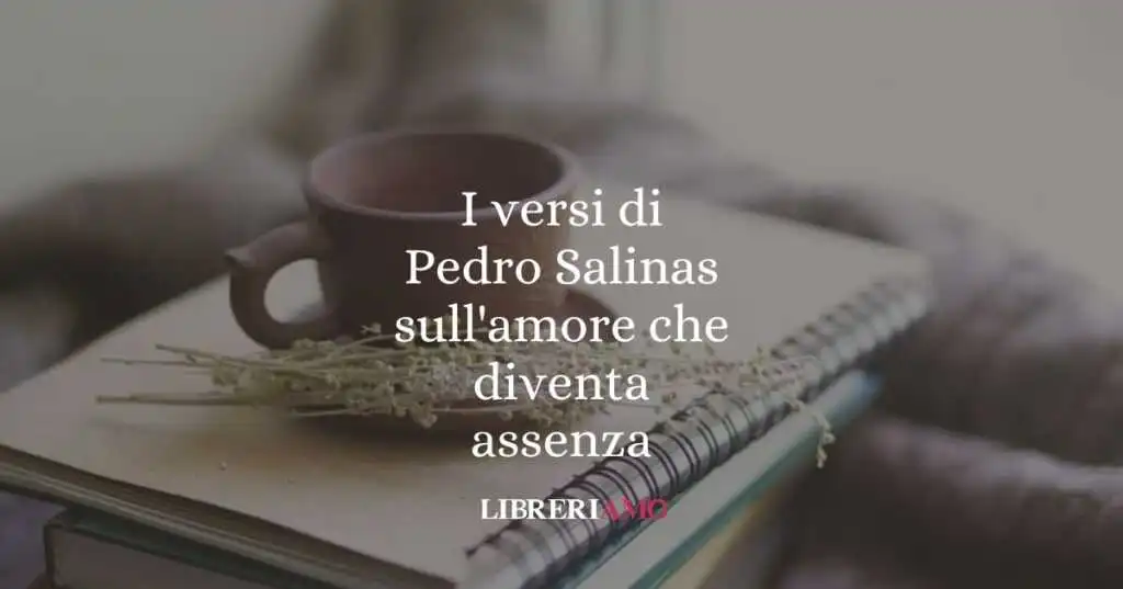 I versi di Pedro Salinas sull'amore che diventa assenza