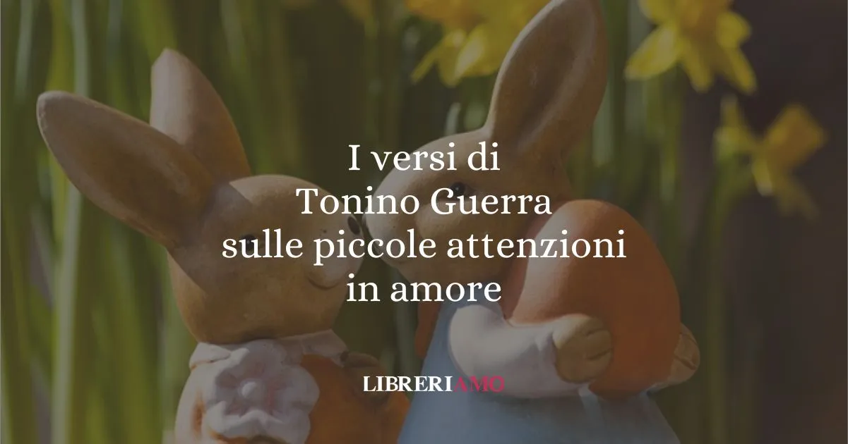 I versi di Tonino Guerra sulle piccole attenzioni in amore