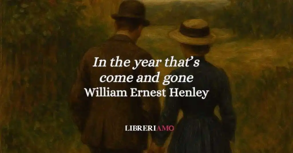 “In the year that's come and gone” (1873 - 1876): l'intensa poesia d'amore di Henley, tra promessa e resistenza