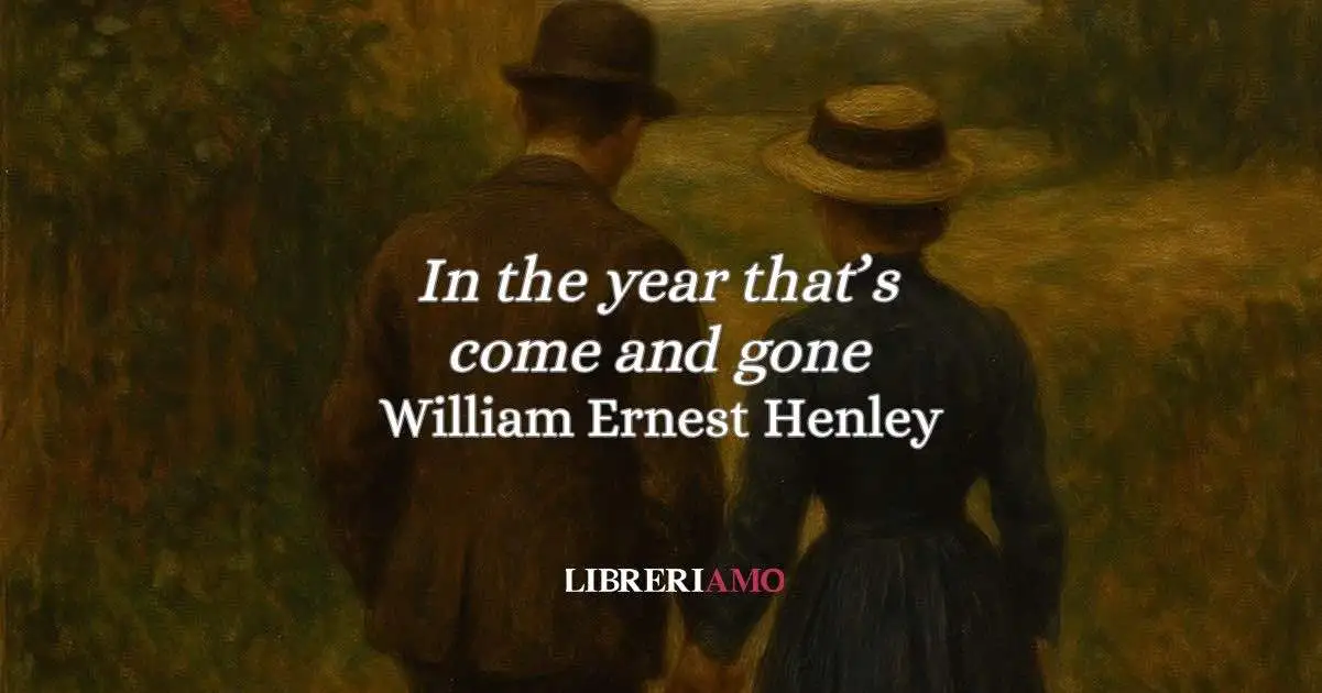 “In the year that's come and gone” (1873 - 1876): l'intensa poesia d'amore di Henley, tra promessa e resistenza