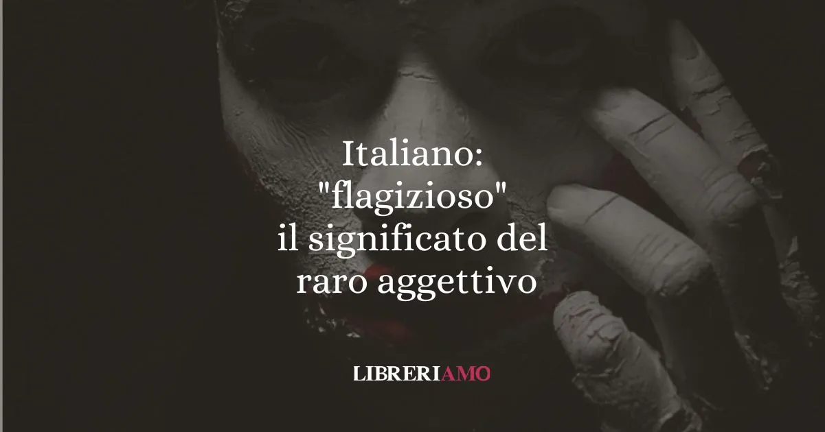 Italiano flagizioso, il significato del raro aggettivo