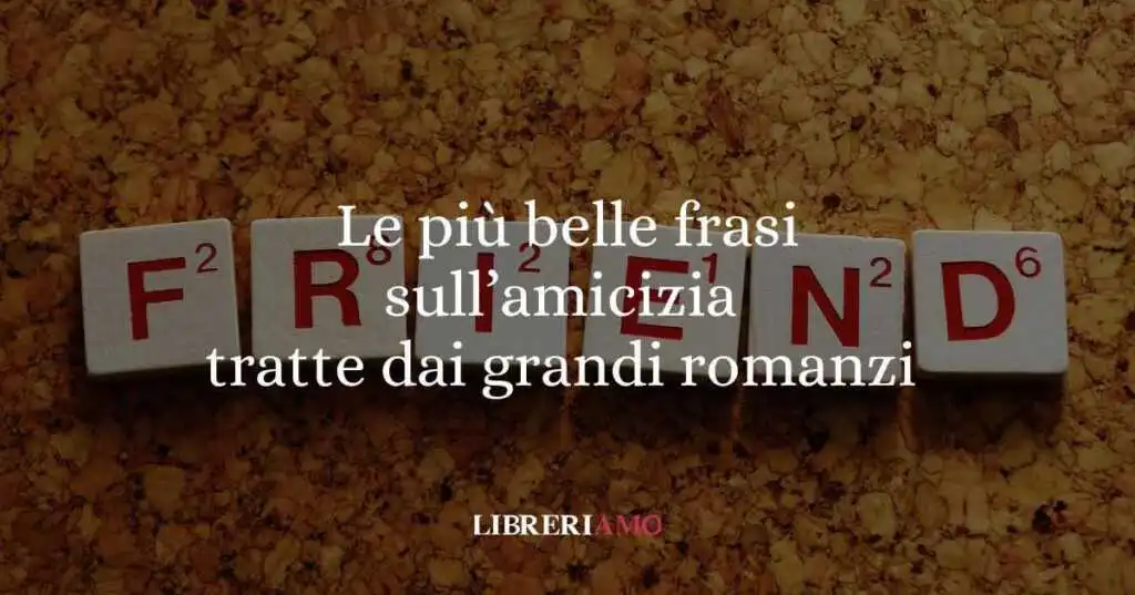 Le più belle frasi sull'amicizia tratte dai grandi romanzi
