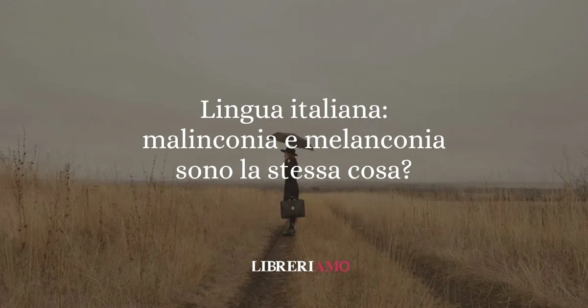 Lingua italiana malinconia e melanconia sono la stessa cosa