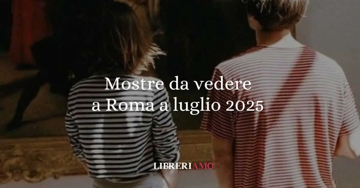 Mostre da vedere a Roma a luglio 2025
