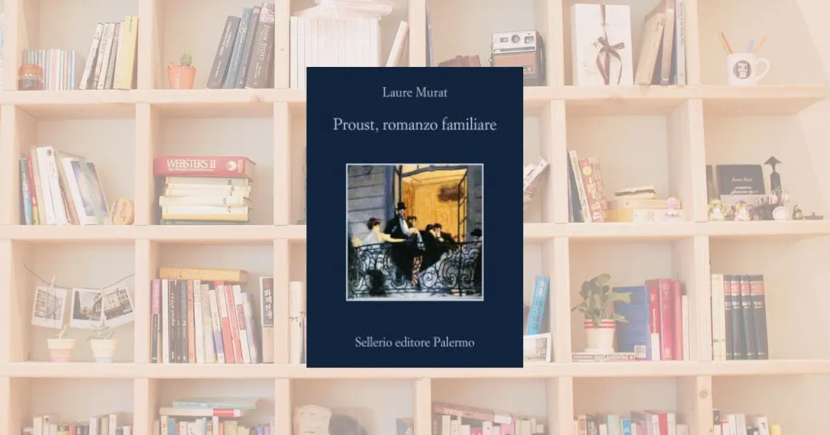 “Proust, romanzo familiare” di Laure Murat: un ritratto geniale tra memoria e letteratura