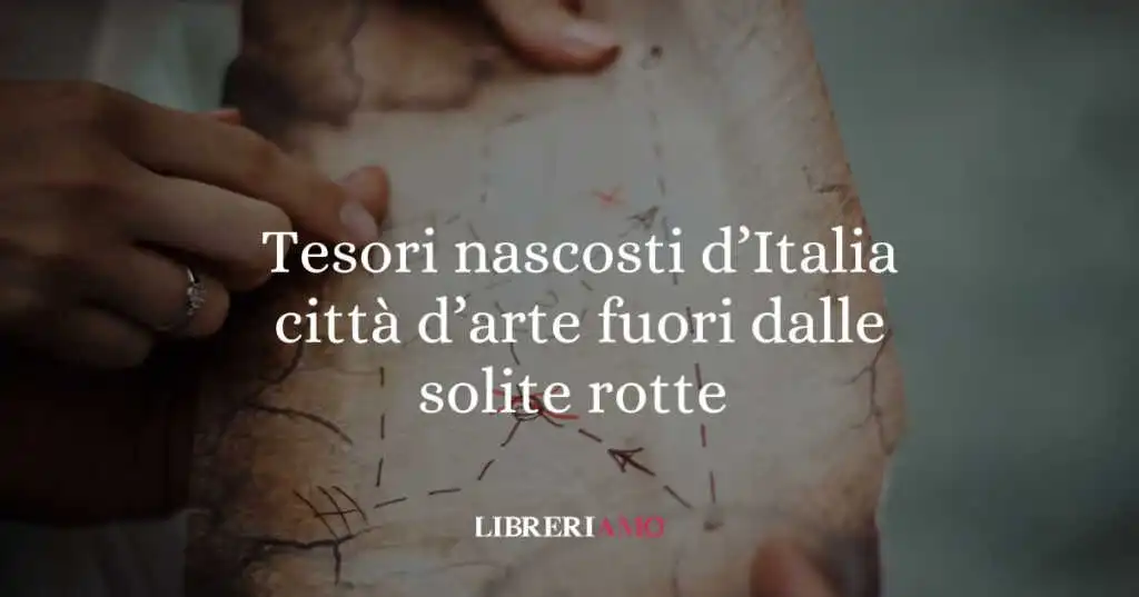 Tesori nascosti d’Italia: le città d'arte da visitare fuori dalle solite rotte