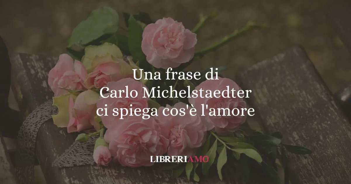 Una frase di Carlo Michelstaedter ci spiega cos'è l'amore